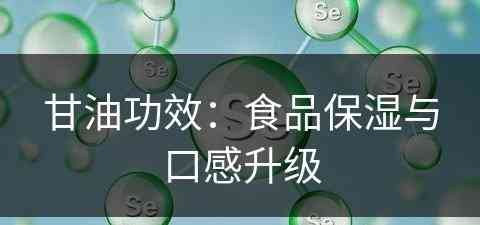 甘油功效：食品保湿与口感升级